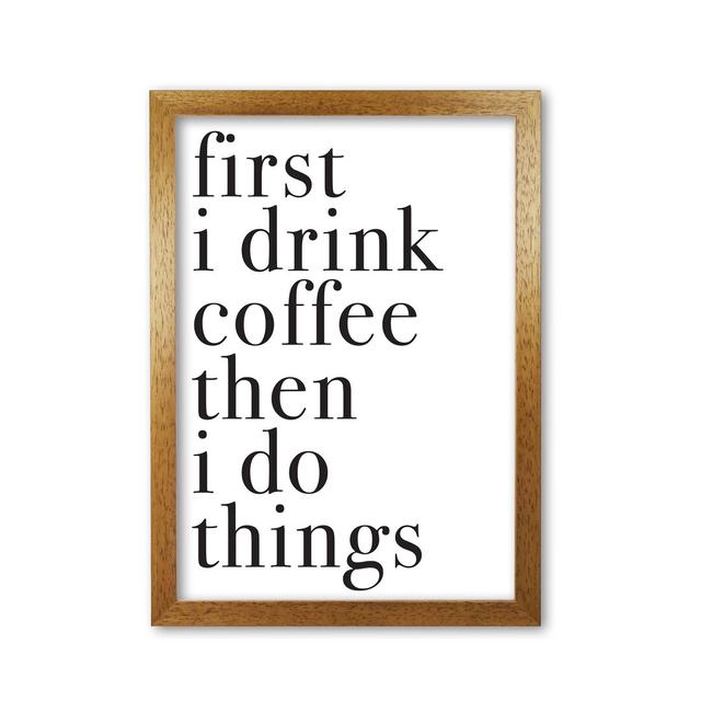 First I Drink the Coffee Then I Do the Things - Typography Print on Paper East Urban Home Format: Honey Oak Frame, Size: 60 cm H x 42 cm W x 5 cm D on Productcaster.