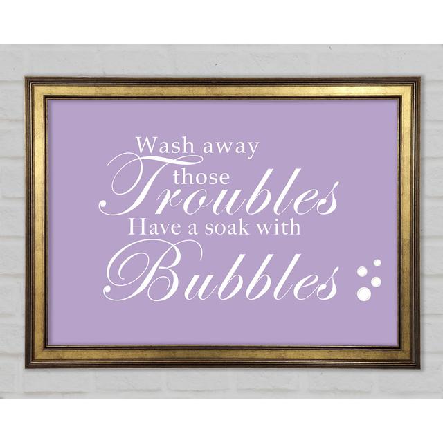 Bathroom Quote Wash Away Those Troubles Bubbles Framed Print Happy Larry Size: 29.7cm H x 42cm W x 1.5cm D, Colour: Lilac on Productcaster.