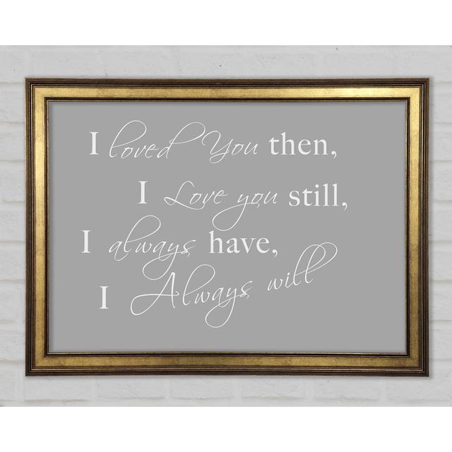 Love Quote I Loved You Then I Love You Still Framed Print Happy Larry Größe: 21 cm H x 29,7 cm B x 1,5 cm T, Farbe: Grau und Weiß on Productcaster.