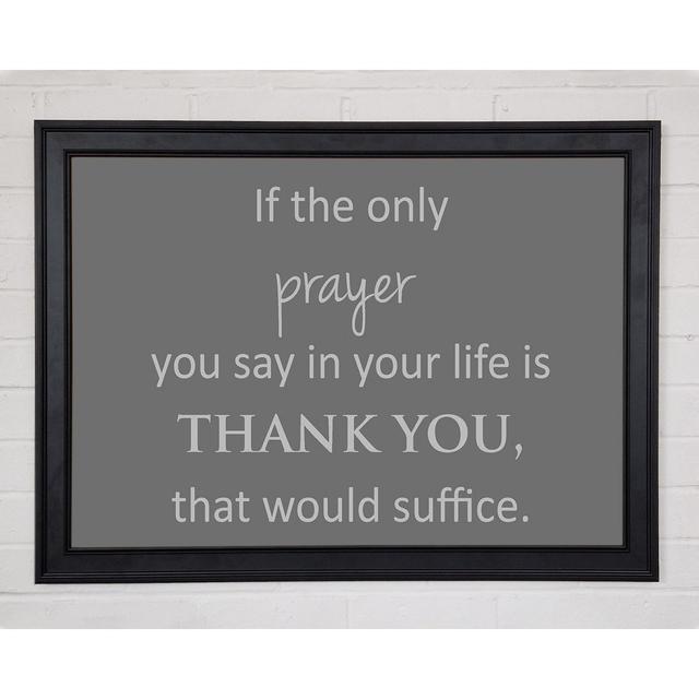 Home Quote If The Only Prayer You Say In Your Life Grey Framed Print 9653 Happy Larry Size: 21cm H x 29.7cm W on Productcaster.