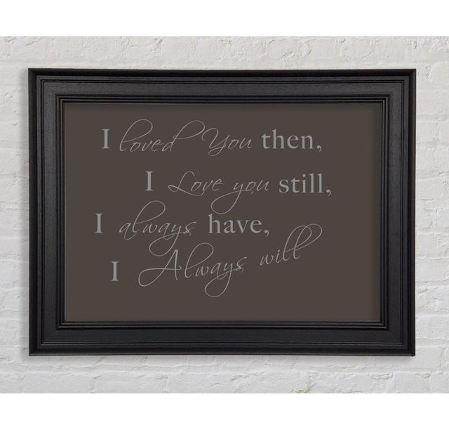 Love Quote I Loved You Then I Love You Still Grey Framed Print Happy Larry Size: 59.7cm H x 84.1cm W, Colour: Chocolate on Productcaster.