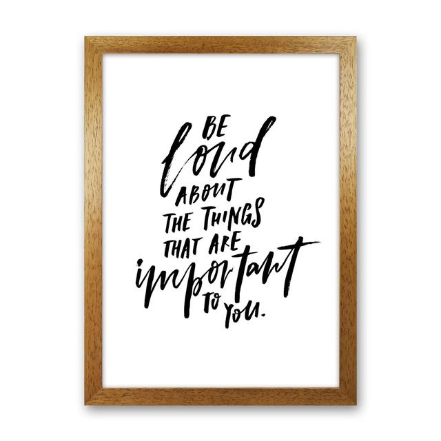 Be Loud About the Things That Are Important to You - Typography Print on Paper Maturi Frame Option: Oak Frame, Size: 63cm H x 46cm W x 3cm D on Productcaster.