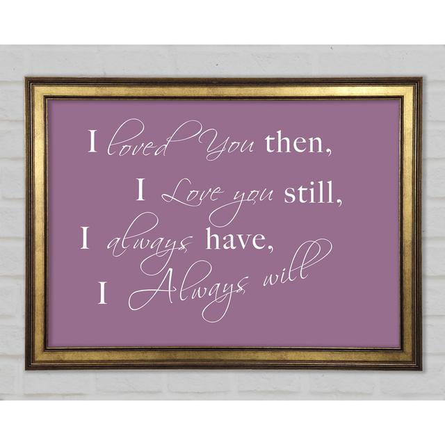 Love Quote I Loved You Then I Love You Still Framed Print Happy Larry Colour: Dusty Pink, Size: 42cm H x 59.7cm W x 1.5cm D on Productcaster.