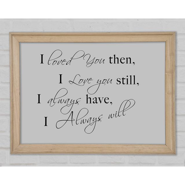 Love Quote I Loved You Then I Love You Still Grey Framed Print Happy Larry Size: 42cm H x 59.7cm W x 1.5cm D on Productcaster.