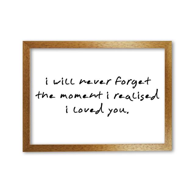 I Will Never Forget the Moment I Realised I Loved You - Typography Print on Paper East Urban Home Format: Honey Oak Frame, Size: 30 cm H x 21 cm W x 5 on Productcaster.