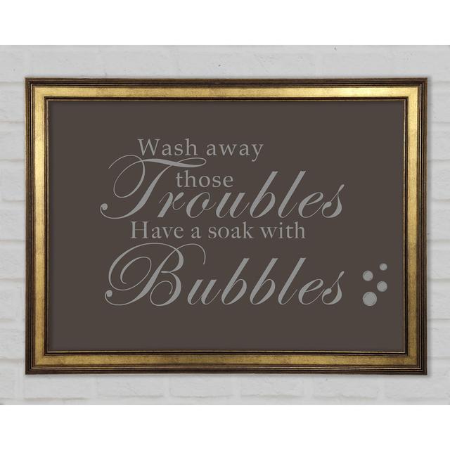 Bathroom Quote Wash Away Those Troubles Bubbles Framed Print Happy Larry Size: 42cm H x 59.7cm W x 1.5cm D, Colour: Chocolate on Productcaster.