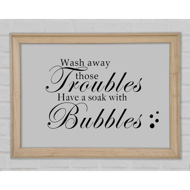 Bathroom Quote Wash Away Those Troubles Bubbles Grey Framed Print Happy Larry Size: 21cm H x 29.7cm W x 1.5cm D on Productcaster.