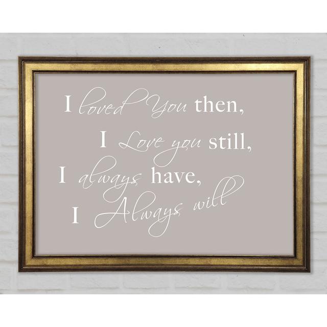 Love Quote I Loved You Then I Love You Still Framed Print Happy Larry Size: 59.7cm H x 84.1cm W x 1.5cm D, Colour: Beige on Productcaster.