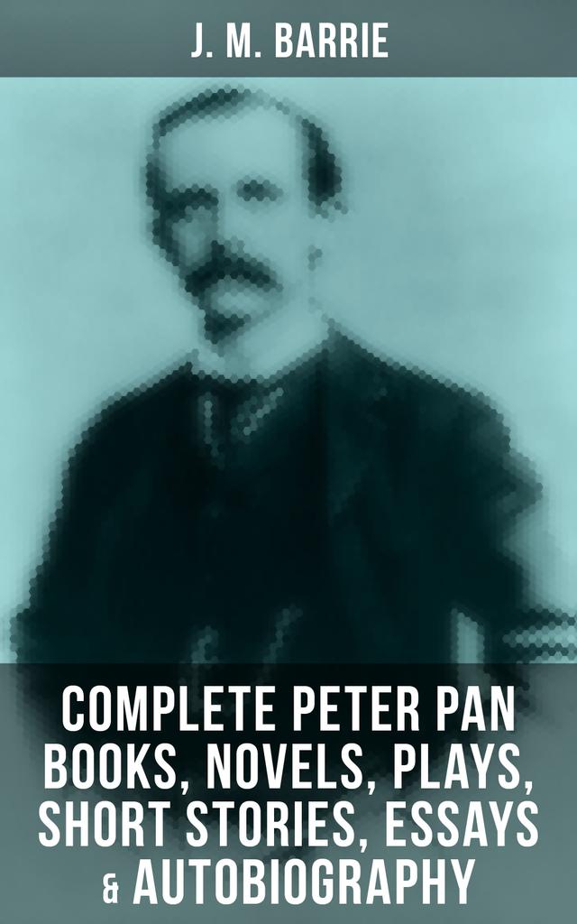 J. M. Barrie: Complete Peter Pan Books, Novels, Plays, Short Stories, Essays & Autobiography on Productcaster.