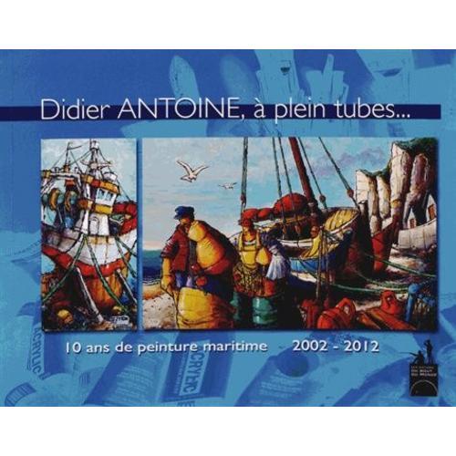 Didier Antoine, À Plein Tubes - 10 Ans De Peinture Maritime 2002-2012 on Productcaster.