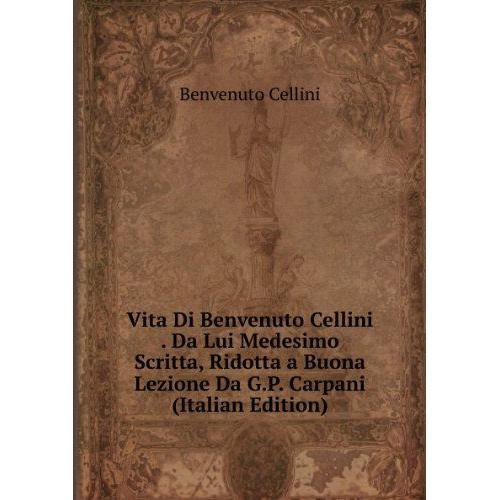 Vita Di Benvenuto Cellini . Da Lui Medesimo Scritta, Ridotta A Buon... on Productcaster.