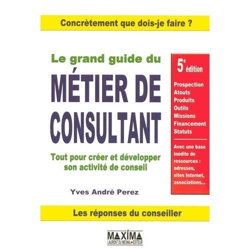 Le Grand Guide Du Métier De Consultant - Tout Pour Créer Et Dévelop... on Productcaster.