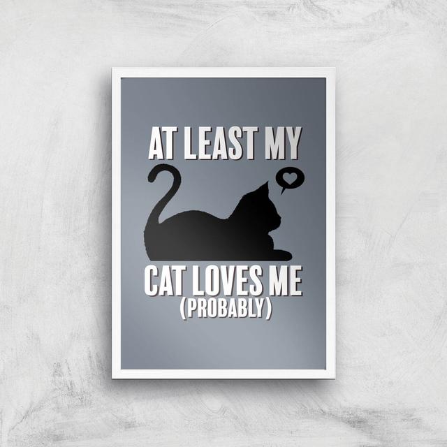 At Least My Cat Loves Me Art Print - A3 - White Frame on Productcaster.