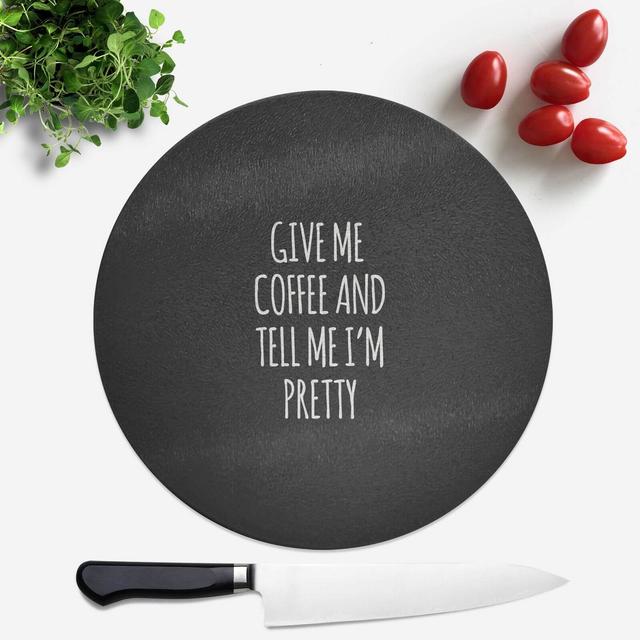 Give Me Coffee And Tell Me I'm Pretty Round Chopping Board on Productcaster.