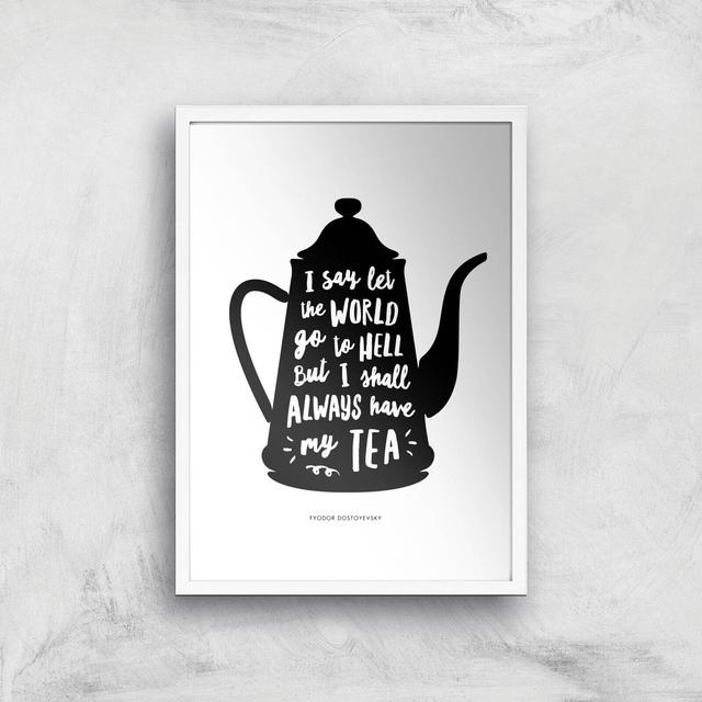 The Motivated Type I Say Let The World Go To Hell But I Shall Always Have My Tea Giclee Art Print - A3 - White Frame on Productcaster.