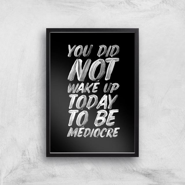 The Motivated Type You Did Not Wake Up Today To Be Mediocre Hand Painted.pdf Giclee Art Print - A3 - Black Frame on Productcaster.