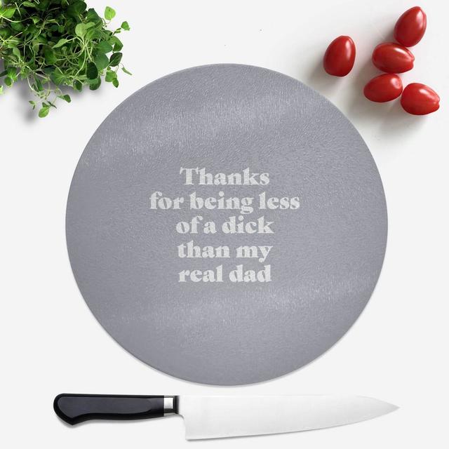 Thanks For Being Less Of A Dick Than My Real Dad Round Chopping Board on Productcaster.