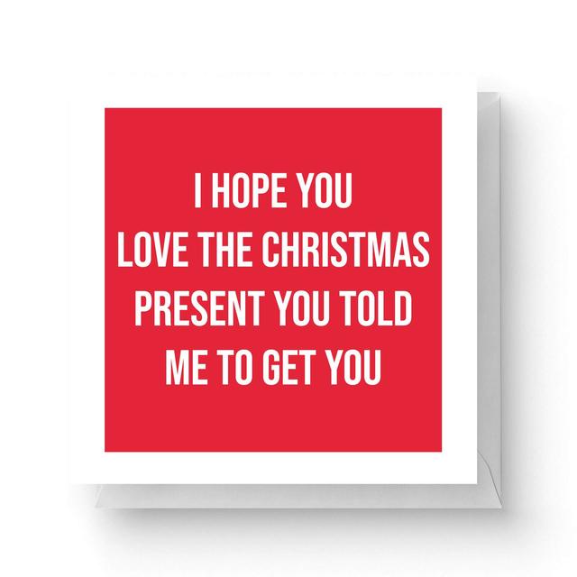 I Hope You Love The Christmas Present You Told Me To Get You Square Greetings Card (14.8cm x 14.8cm) on Productcaster.