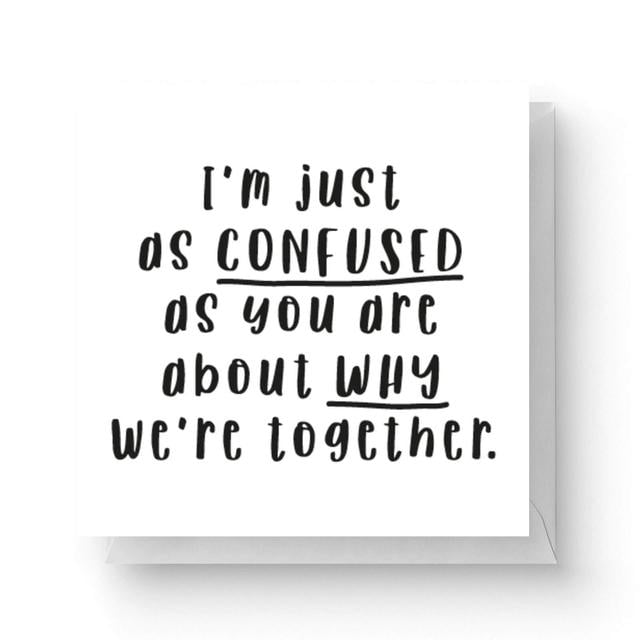 I'm Just As Confused As You Are About Why We're Together Square Greetings Card (14.8cm x 14.8cm) on Productcaster.