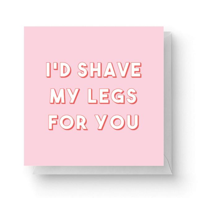 I'd Shave My Legs For You Square Greetings Card (14.8cm x 14.8cm) on Productcaster.